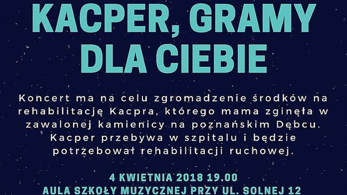 Uczniowie jednej z poznańskich szkół zagrają koncert charytatywny dla 13-letniego Kacpra. Chłopiec obecnie przebywa w szpitalu, gdzie przechodzi rehabilitację po wypadku samochodowym. Wybuch w kamienicy na Dębcu zabrał mu niemal wszystko - mamę, dom, ukochanego psa. Jego rówieśnicy chcą dodać mu otuchy i zebrać pieniądze na rehabilitację chłopca.