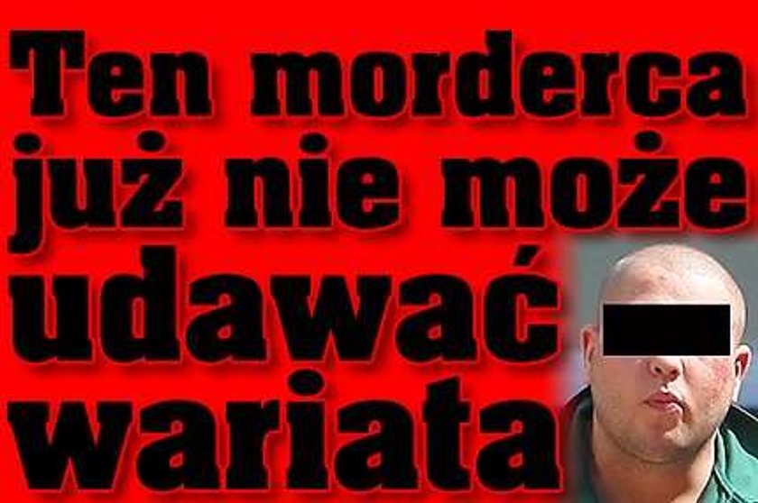 Ten morderca już nie może udawać wariata