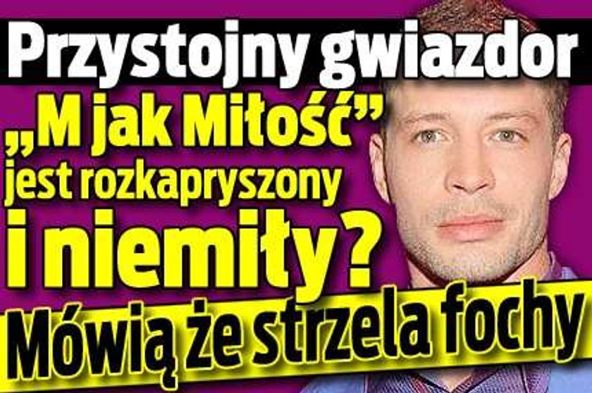 Gwiazdor "M jak Miłość" jest kapryśny i niemiły?