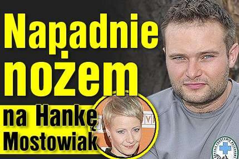 Napadnie nożem na Hankę Mostowiak