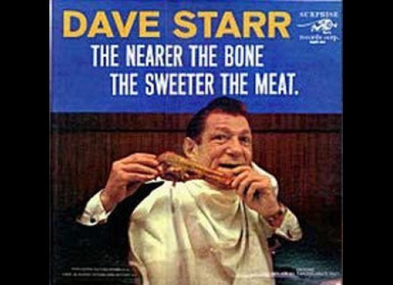 "The Nearer The Bone The Sweeter The Meat" - Dave Starr