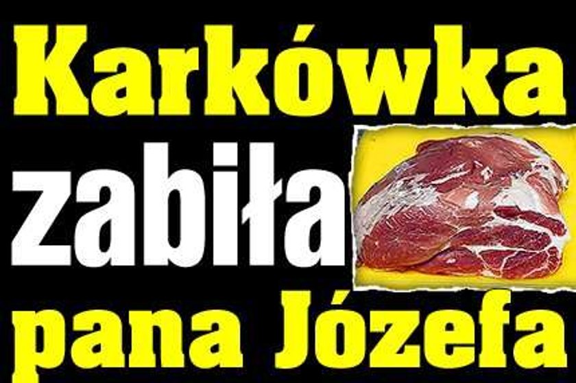 Karkówka zabiła pana Józefa!