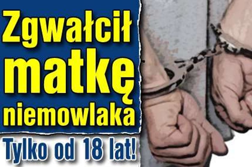 Zgwałcił matkę 9-miesięcznego dziecka. Tylko od 18 lat!