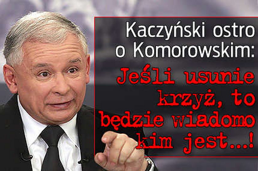 Kaczyński ostro do Komorowskiego: Jeśli usunie pan krzyż...!