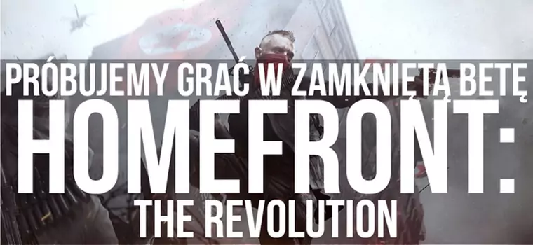 Próbujemy grać w zamkniętą betę Homefront: The Revolution