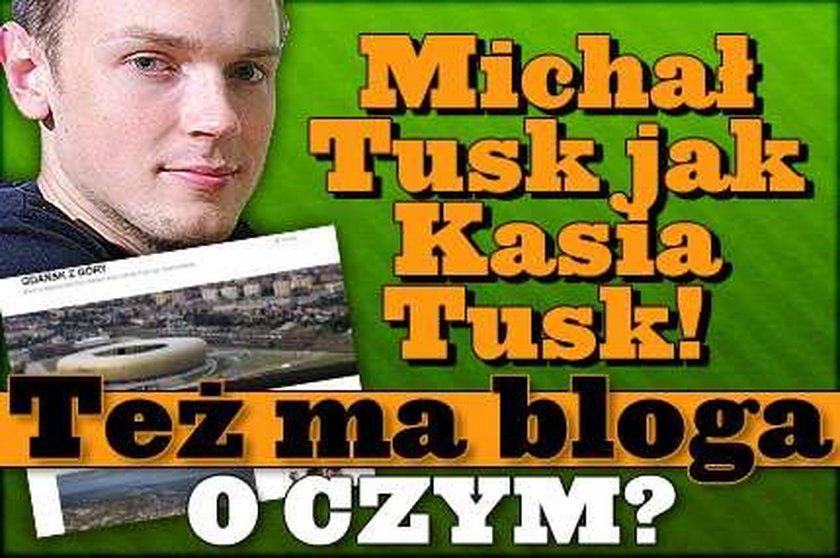 Michał Tusk jak Kasia Tusk! Też ma bloga. O czym?