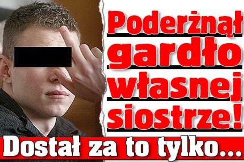 Poderżnął gardło własnej siostrze! Dostał za to tylko...