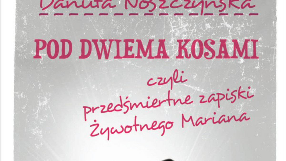 Nowa książka Danuty Noszczyńskiej zatytułowana "Pod dwiema kosami, czyli przedśmiertne zapiski Żywotnego Mariana", ukaże się w lipcu nakładem Wydawnictwa SOL.