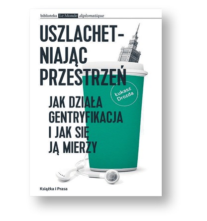 Łukasz Drozda, „Uszlachetniając przestrzeń. Jak działa gentryfikacja i jak się ją mierzy”, Książka i Prasa, Warszawa 2017