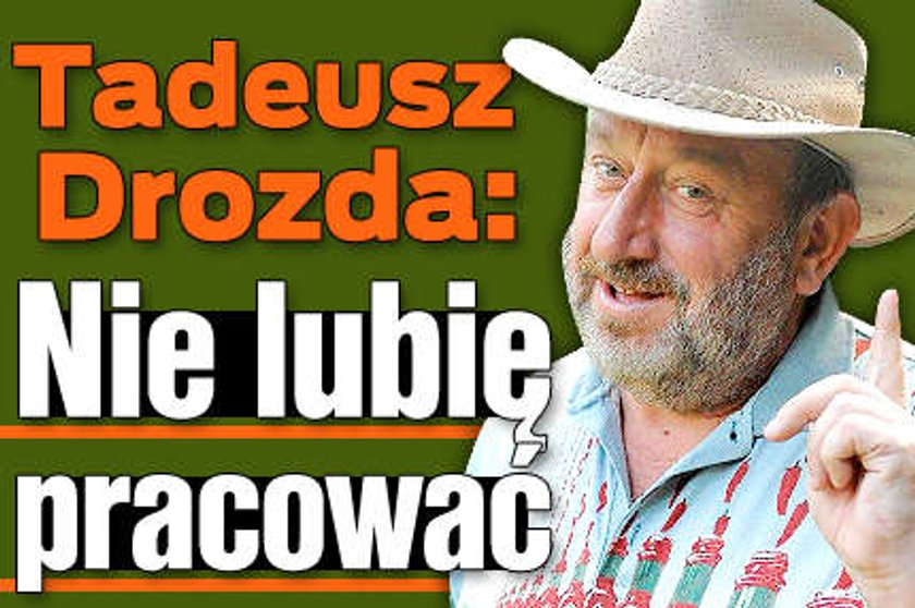 Drozda: Nie lubię pracować