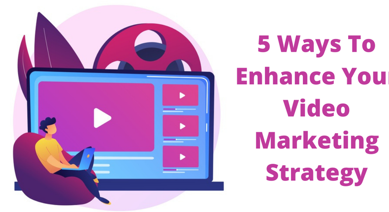 5 Ways To Enhance Your Video Marketing Strategy