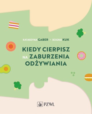 Katarzyna Gaber, Bogna Kuk,„Kiedy cierpisz na zaburzenia odżywiania”, Wyd. PZWL, Warszawa 2022