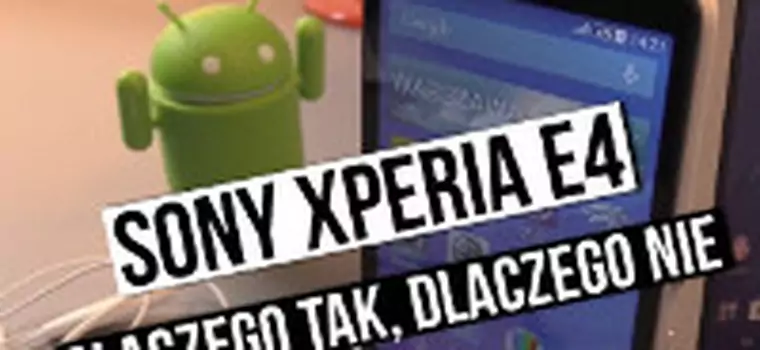 Sony Xperia E4 - dlaczego tak, dlaczego nie