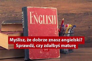 Myślisz, że dobrze znasz angielski? Sprawdź, czy zdałbyś maturę