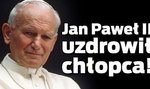 Jan Paweł II uzdrowił chłopca!