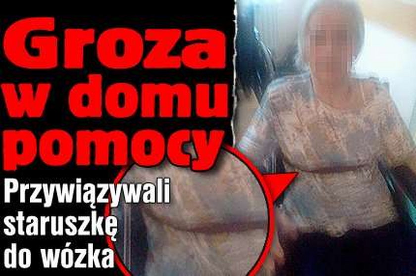 Groza w domu pomocy. Przywiązywali staruszkę do wózka!