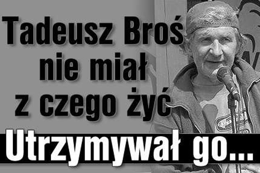 Tadeusz Broś nie miał z czego żyć. Utrzymywał go...