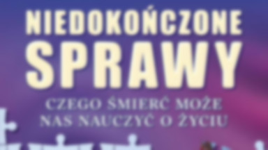 Niedokończone sprawy. Czego śmierć może nas nauczyć o życiu