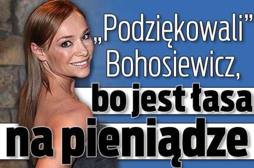 Bohosiewicz straciła rolę, bo jest łasa na kasę