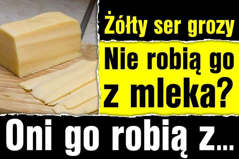 Żółty ser grozy. Nie robią go z mleka! Oni go robią z...