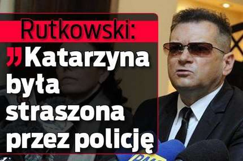 Rutkowski: Katarzyna była straszona przez policję
