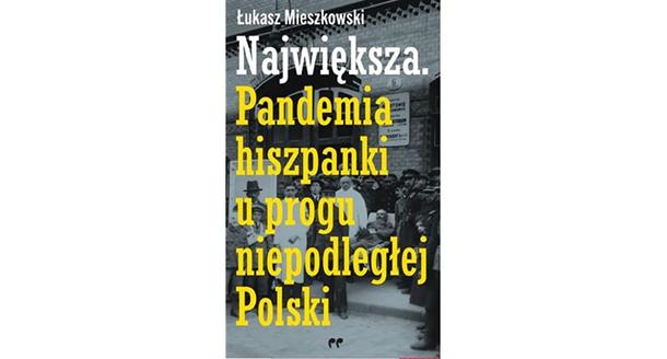 Łukasz Mieszkowski, „Największa. Pandemia hiszpanki u progu niepodległej Polski, Wydawnictwo Polityka