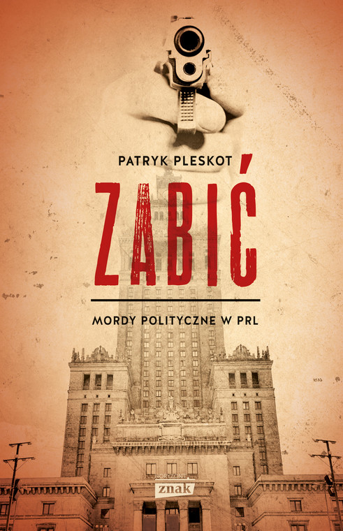 Patryk Pleskot, "Zabić. Mordy polityczne w PRL", Wydawnictwo Znak Horyzont 2016