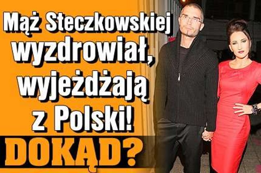 Mąż Steczkowskiej wyzdrowiał, wyjeżdżają z Polski! Dokąd?