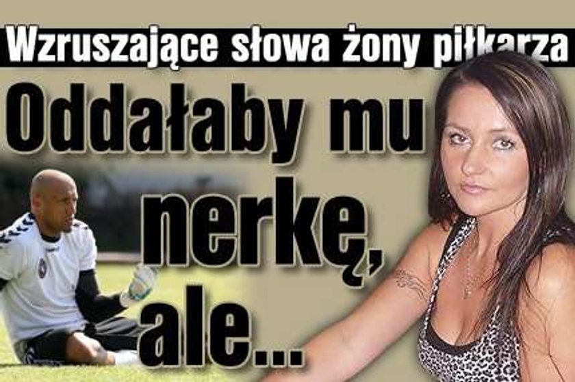 Żona piłkarza: Oddałabym Arkowi moją nerkę, ale...