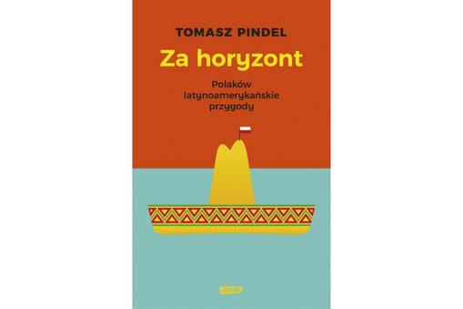 Tomasz Pindel, „Za horyzont. Polaków latynoamerykańskie przygody