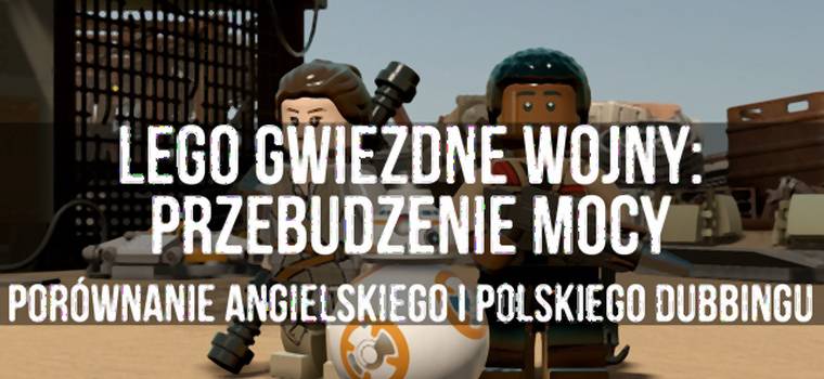 Lego Gwiezdne Wojny: Przebudzenie Mocy - porównanie angielskiego i polskiego dubbingu