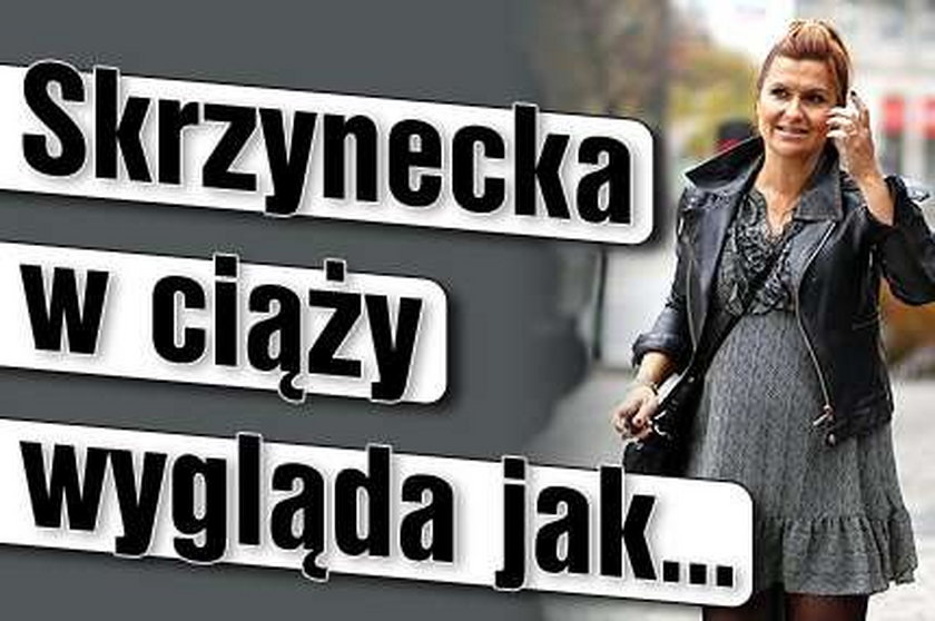 Skrzynecka w ciąży wygląda jak...