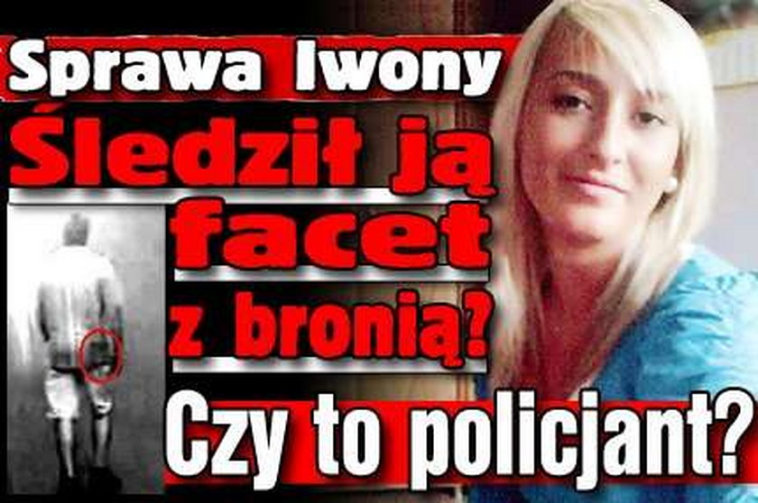 Sprawa Iwony. Śledził ją facet z bronią? Czy to policjant?