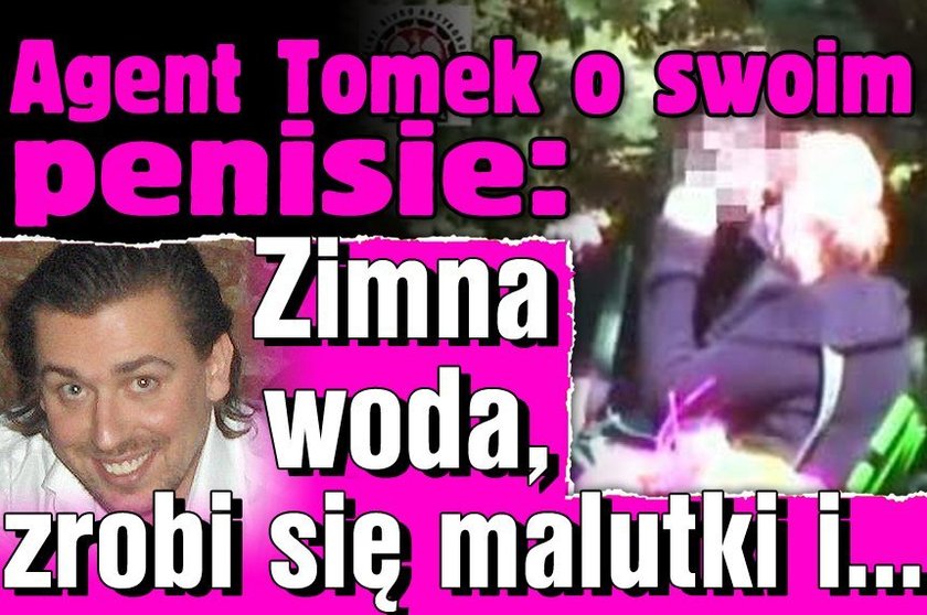 Agent Tomek o swoim penisie: Zimna woda, zrobi się malutki i...