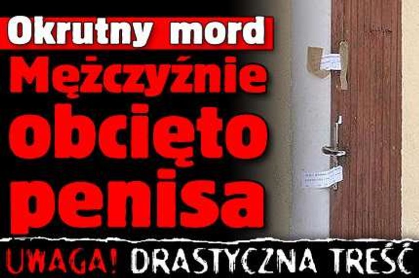 Okrutny mord. Mężczyźnie obcięto penisa. Uwaga! Drastyczna treść