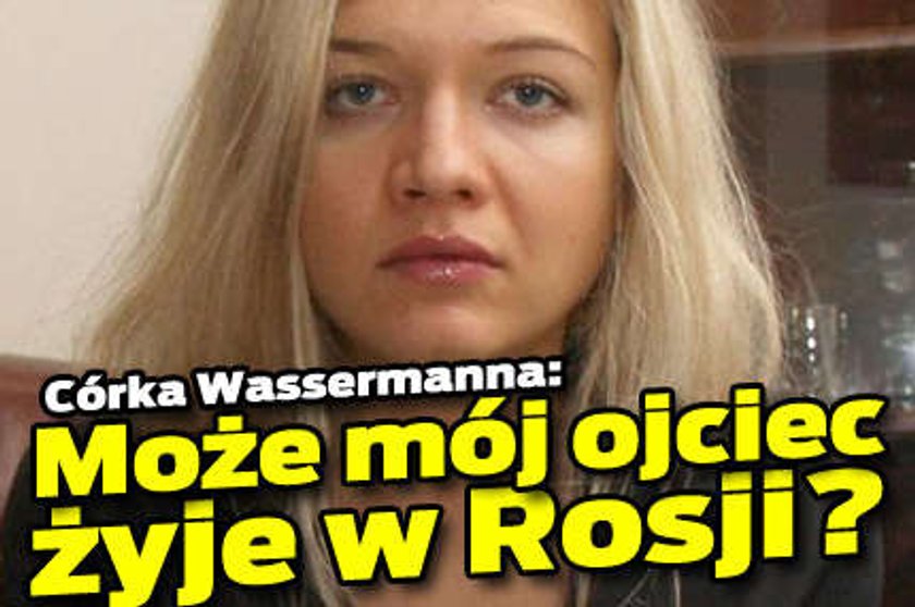 Córka Wassermanna: Może mój ojciec żyje w Rosji