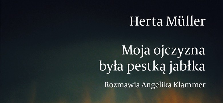 Na wysokościach zawsze czuję ucisk w gardle. Herta Müller, "Moja ojczyzna była pestką jabłka"