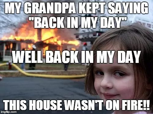 Dziadek zwykł mówić &quot;za moich czasów...&quot;. Cóż, za moich czasów ten dom się nie palił