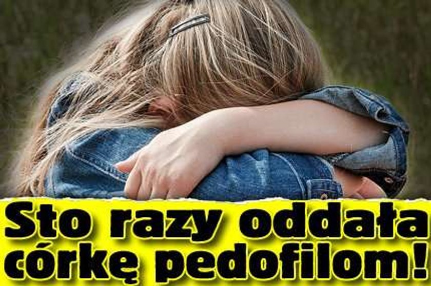 Sto razy oddała córkę pedofilom!