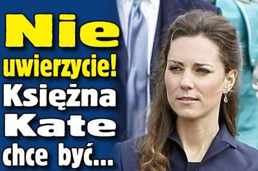 Nie uwierzycie! Księżna Kate chce być...