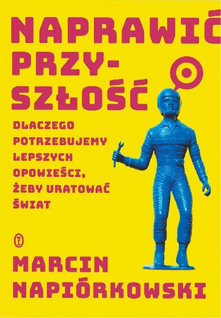 Marcin Napiórkowski, „Naprawić przyszłość. Dlaczego potrzebujemy lepszych opowieści, żeby uratować świat”, Wydawnictwo Literackie 2022