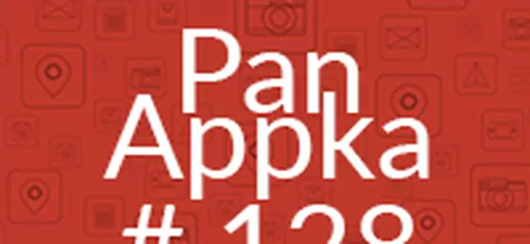 Pan Appka #128 – aplikacje, które powinny się znaleźć na każdym smartfonie