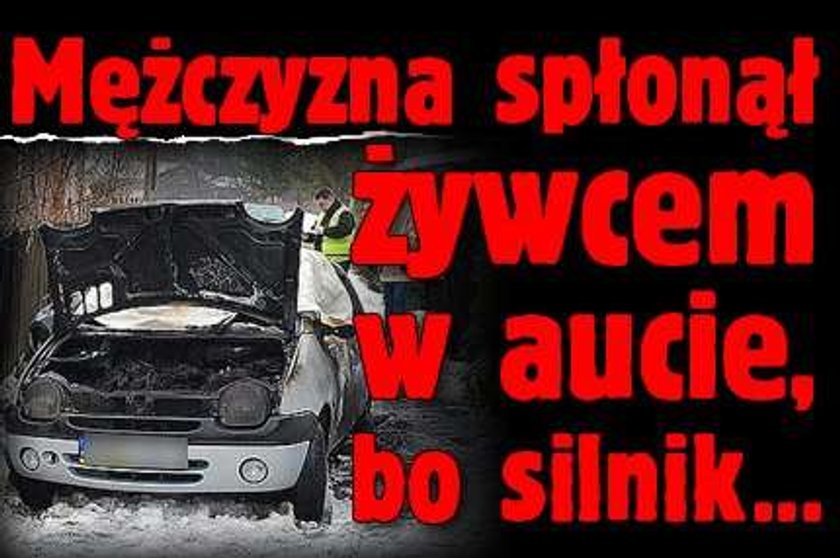 Mężczyzna spłonął żywcem w aucie, silnik był...