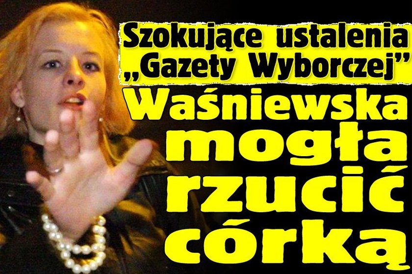 Szokujące ustalenia "Gazety Wyborczej". Waśniewska mogła rzucić córką