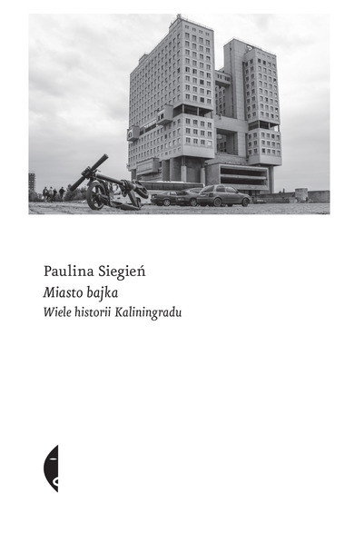 Paulina Siegień, "Miasto bajka. Wiele historii Kalingradu": okładka książki 
