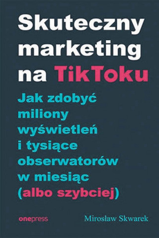 Mirosław Skwarek, „Skuteczny marketing na TikToku. Jak zdobyć miliony wyświetleń i tysiące obserwatorów w miesiąc (albo i szybciej)”, Helion/OnePress, Gliwice 2022