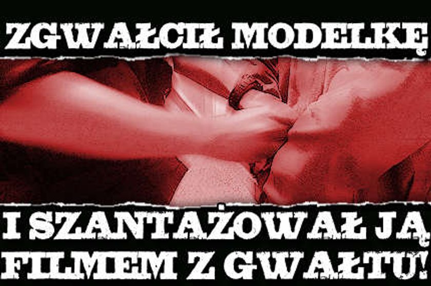 Zgwałcił modelkę i szantażował ją filmem z gwałtu!