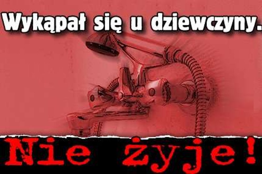 Wykąpał się u dziewczyny. Nie żyje!