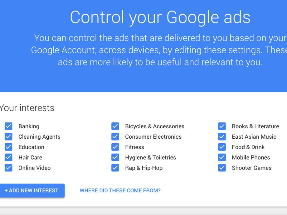 This is what Google thinks I'm into. Some stuff is accurate: bikes, fitness, books, food & drink, mobile phones. Some is not: East Asian Music? Banking? Cleaning Agents? Rap & Hip-Hop? I think that's Google's way of guessing my gender (cleaning/hair), my ethnic background (Asian) and my age (Hip-Hop) because I deleted my gender and age information two years ago, the last time I checked on what Google was monitoring.