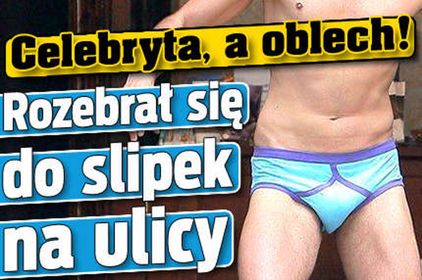 Celebryta, a oblech! Rozebrał się do slipek na ulicy